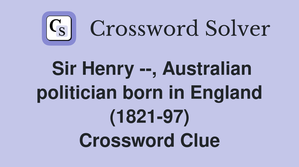Sir Henry --, Australian politician born in England (1821-97) Crossword Clue