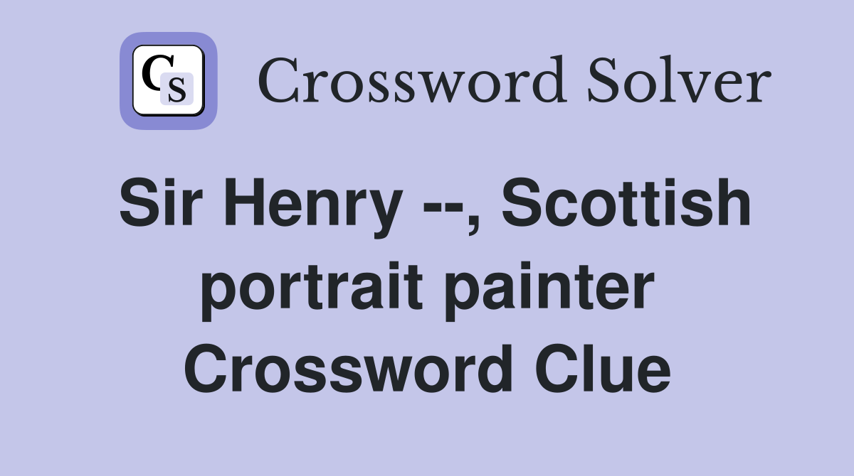 Sir Henry --, Scottish portrait painter Crossword Clue