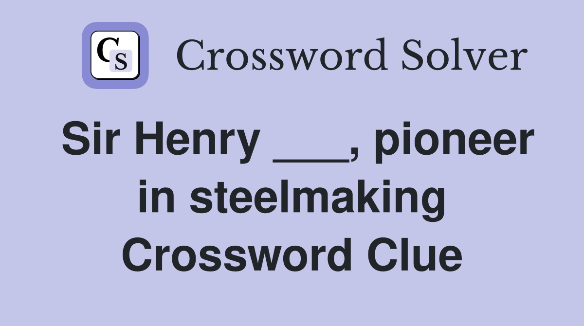 Sir Henry ___, pioneer in steelmaking Crossword Clue