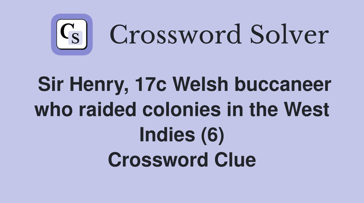 Sir Henry, 17c Welsh buccaneer who raided colonies in the West Indies (6) Crossword Clue
