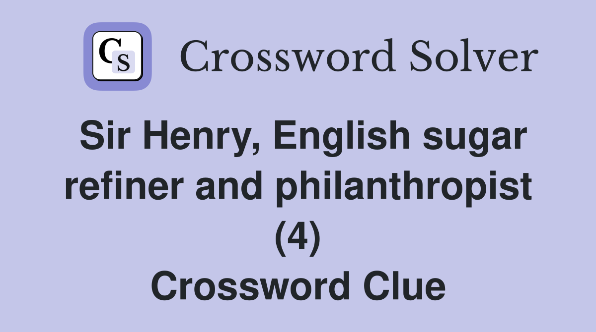 Sir Henry, English sugar refiner and philanthropist (4) Crossword Clue