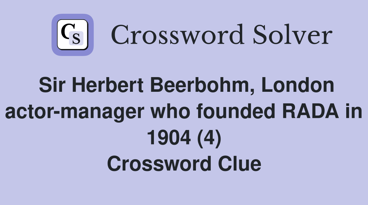 Sir Herbert Beerbohm, London actor-manager who founded RADA in 1904 (4) Crossword Clue