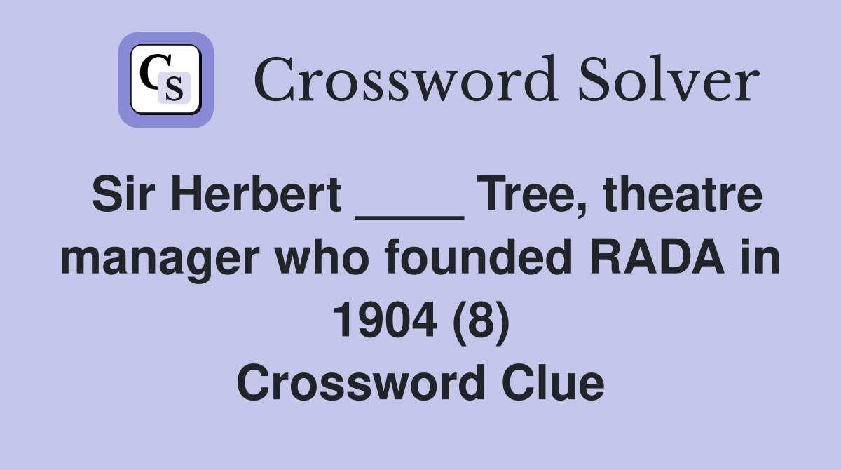 Sir Herbert ____ Tree, theatre manager who founded RADA in 1904 (8) Crossword Clue