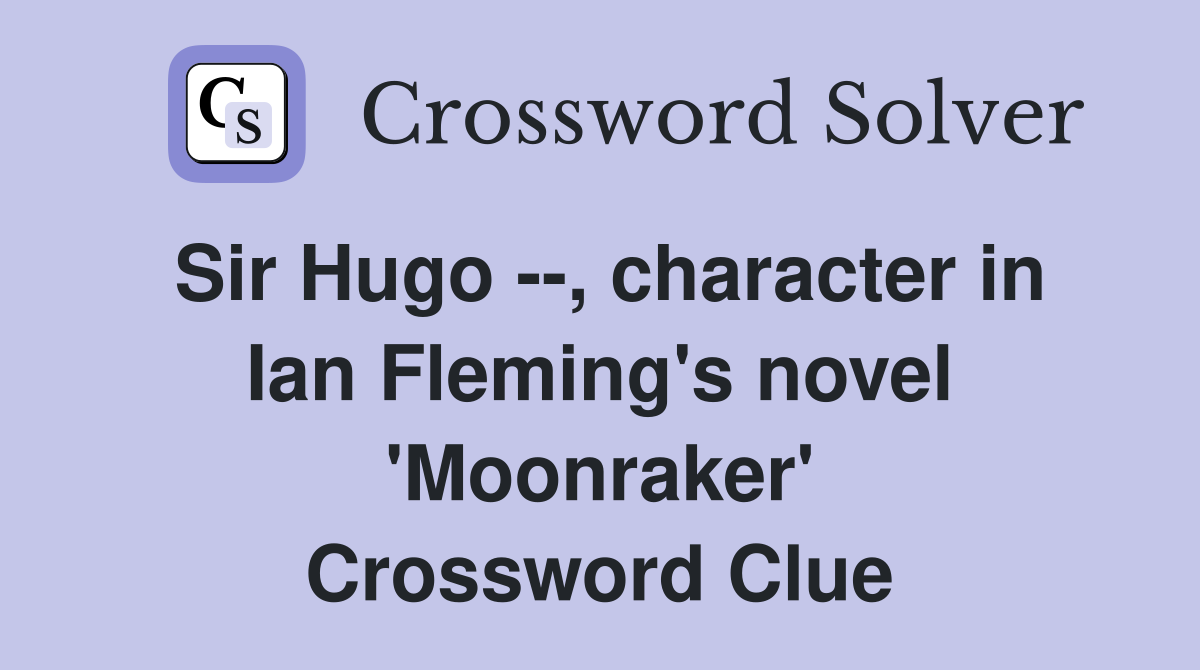 Sir Hugo --, character in Ian Fleming's novel 'Moonraker' Crossword Clue