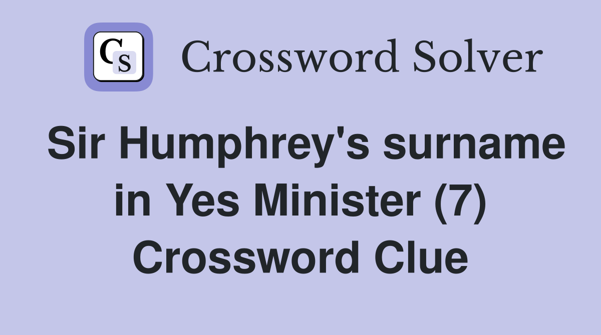 Sir Humphrey's surname in Yes Minister (7) Crossword Clue