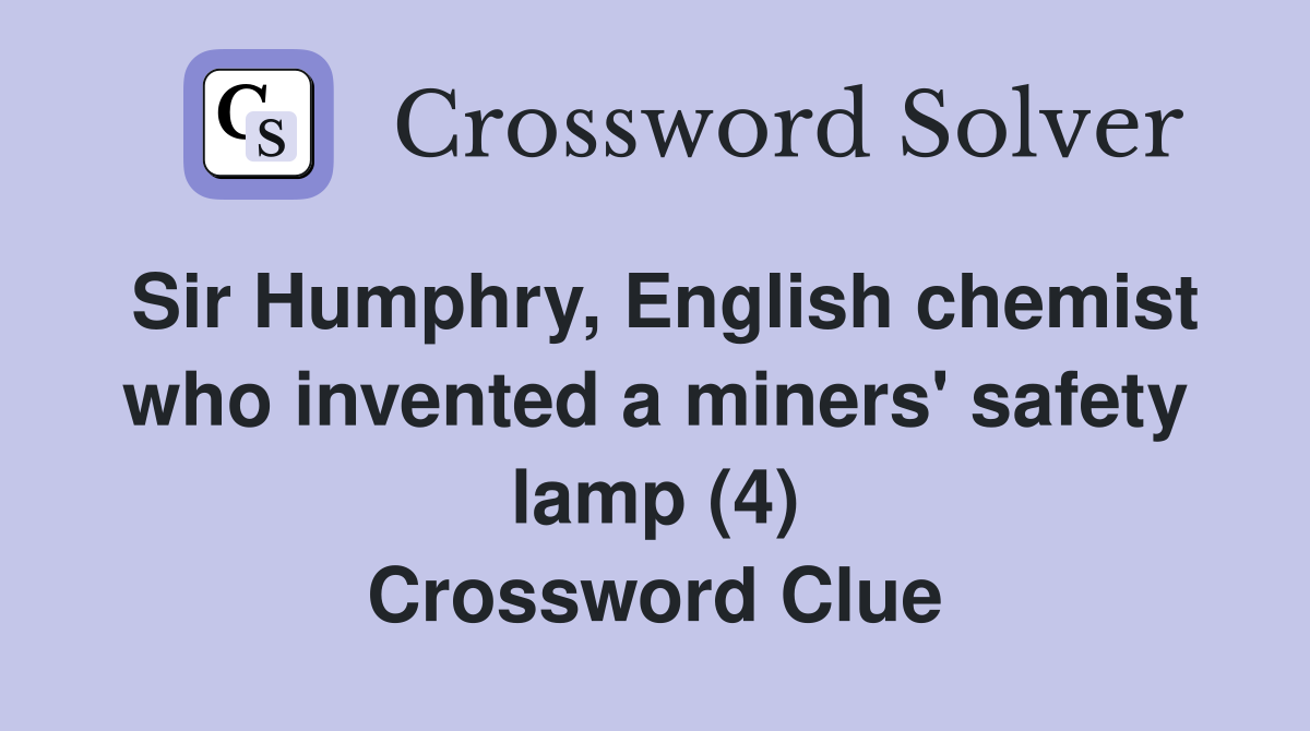 Sir Humphry, English chemist who invented a miners' safety lamp (4) Crossword Clue