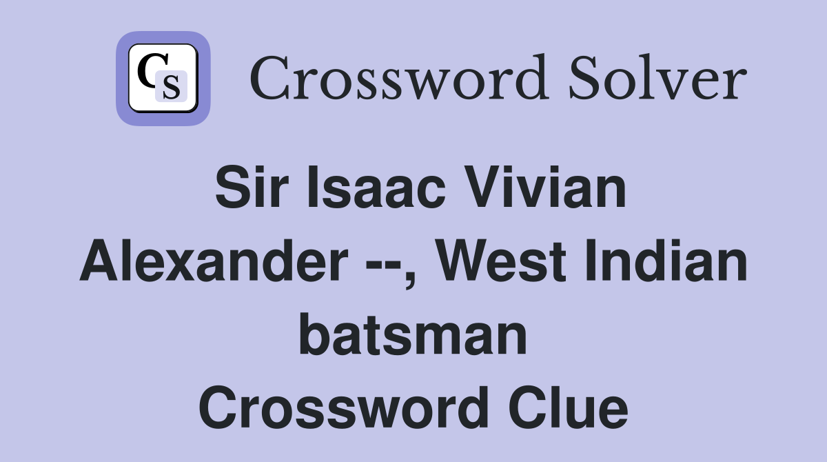 Sir Isaac Vivian Alexander --, West Indian batsman Crossword Clue