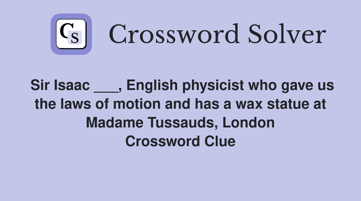 Sir Isaac ___, English physicist who gave us the laws of motion and has a wax statue at Madame Tussauds, London Crossword Clue