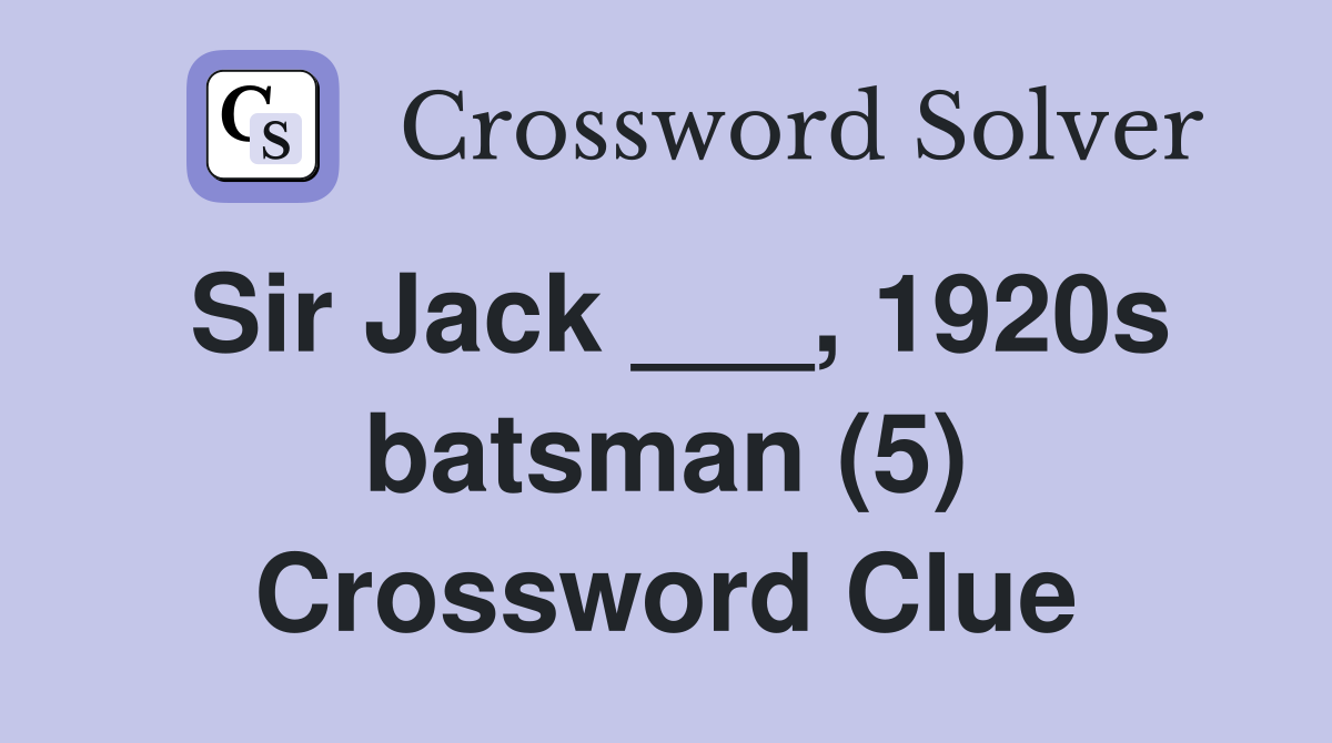 Sir Jack ___, 1920s batsman (5) Crossword Clue