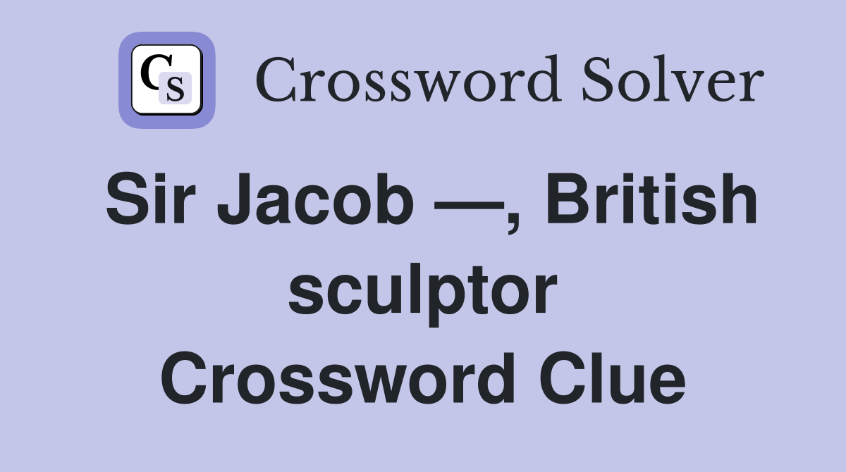 Sir Jacob —, British sculptor Crossword Clue