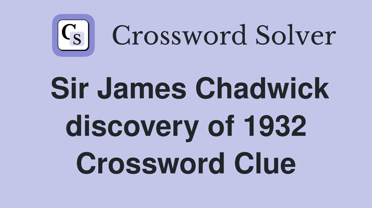 Sir James Chadwick discovery of 1932 Crossword Clue