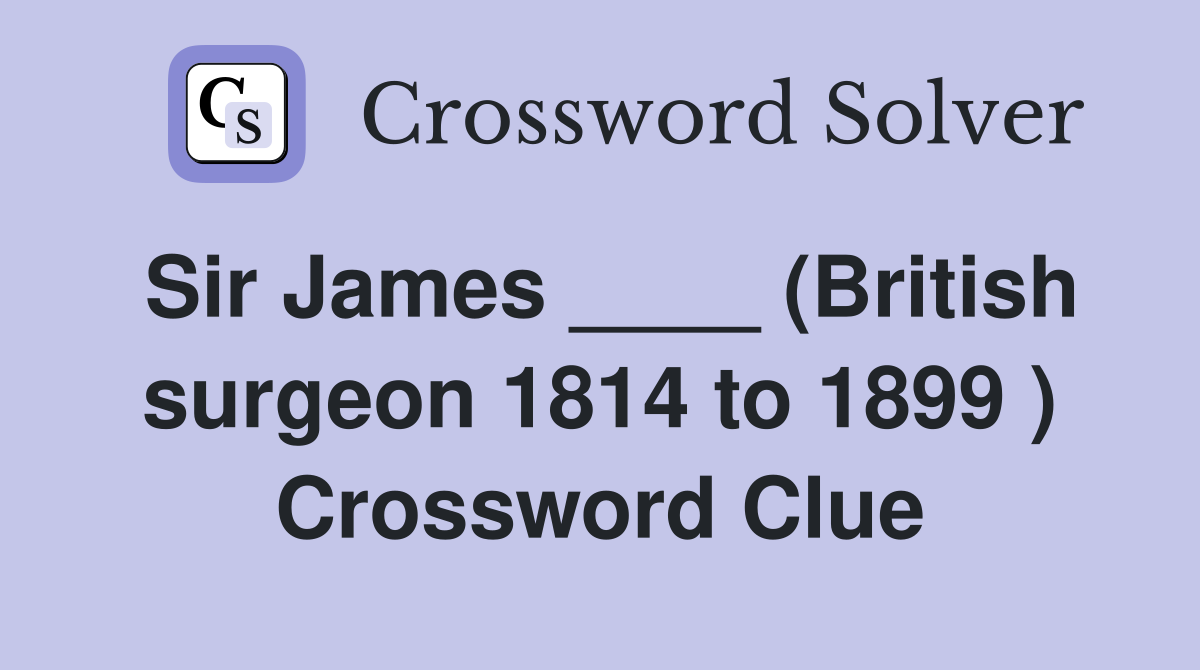 Sir James ____ (British surgeon 1814 to 1899 ) Crossword Clue
