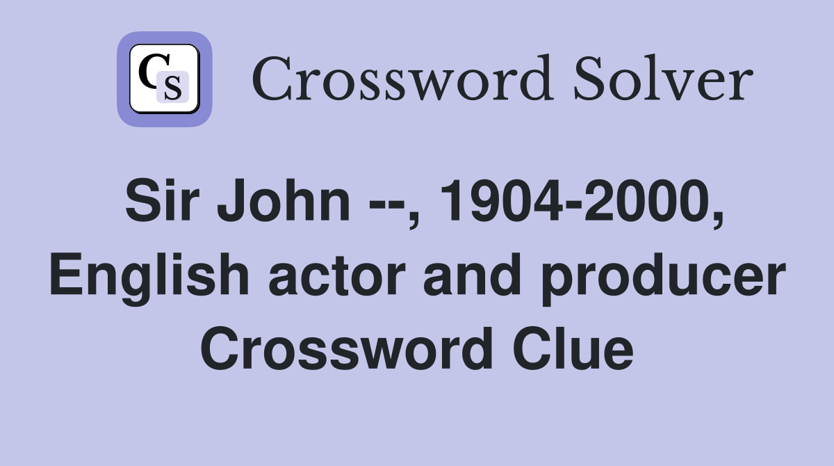 Sir John --, 1904-2000, English actor and producer Crossword Clue