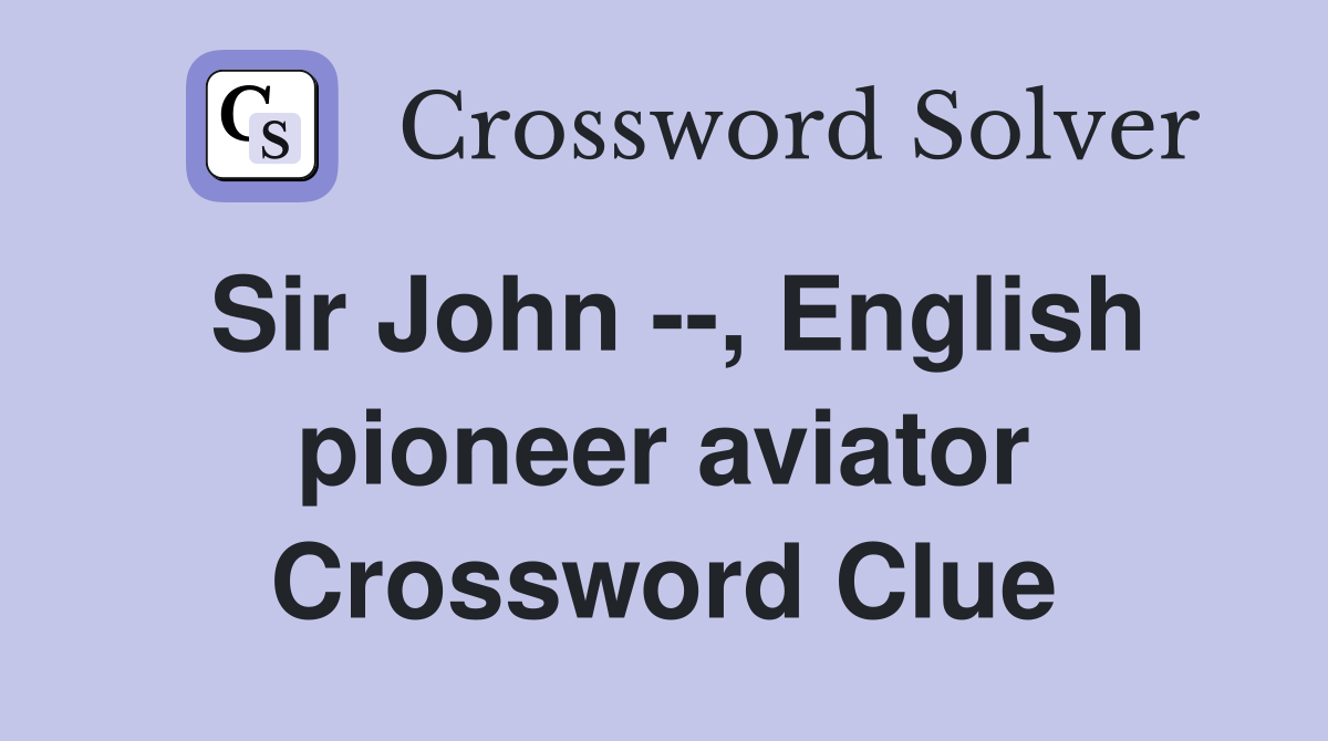 Sir John --, English pioneer aviator Crossword Clue