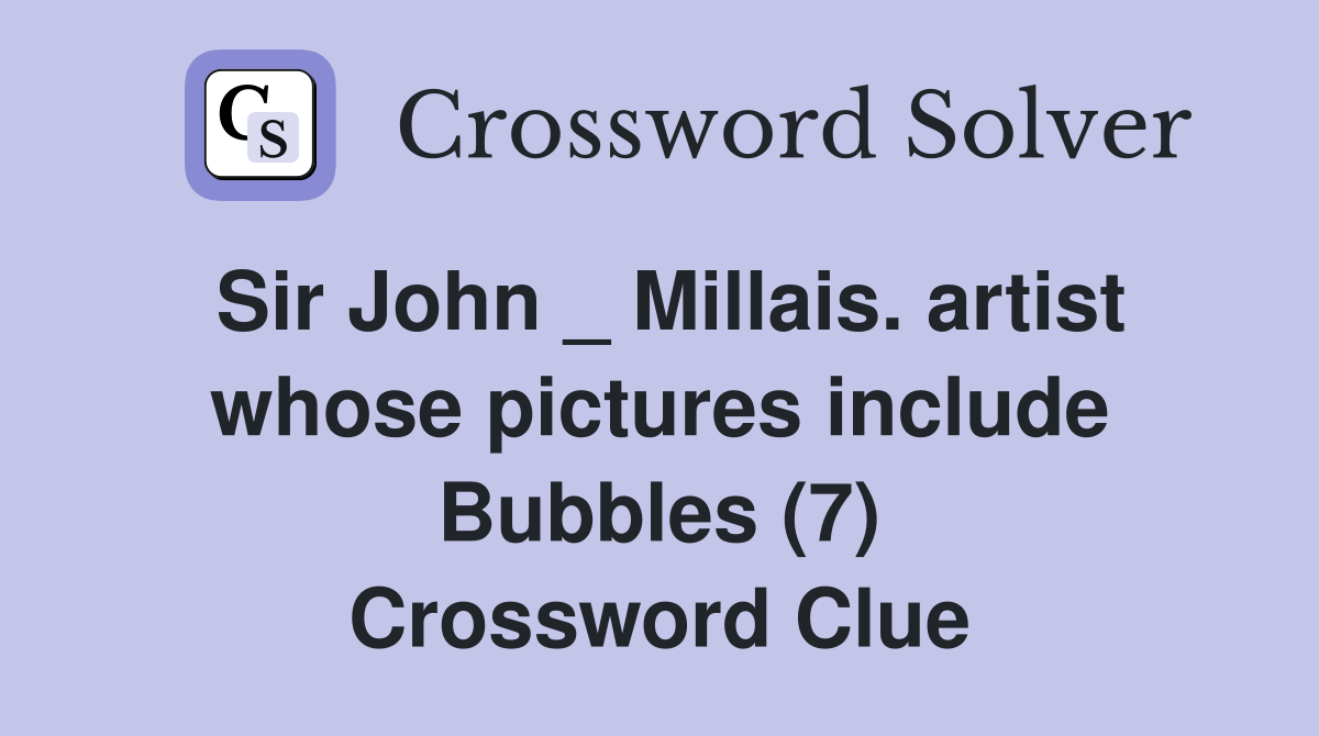 Sir John _ Millais. artist whose pictures include Bubbles (7) Crossword Clue