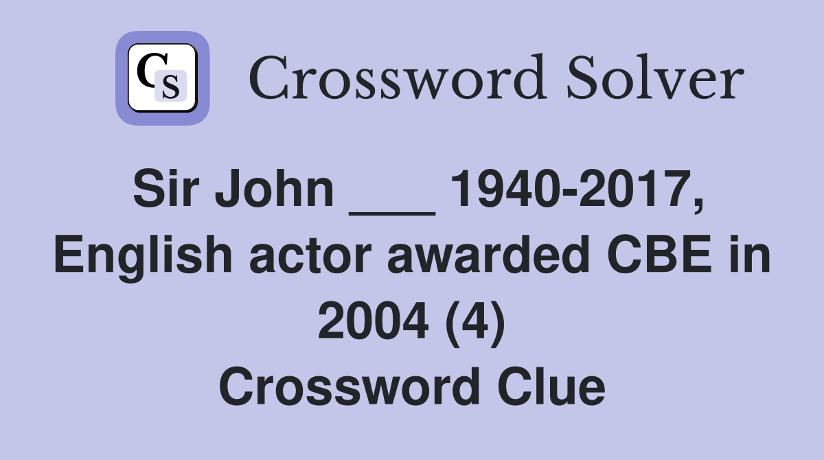 Sir John ___ 1940-2017, English actor awarded CBE in 2004 (4) Crossword Clue