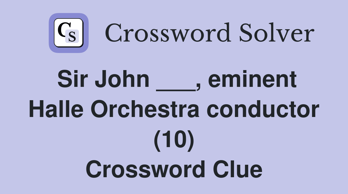 Sir John ___, eminent Halle Orchestra conductor (10) Crossword Clue