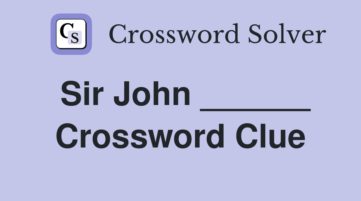 Sir John ______ Crossword Clue