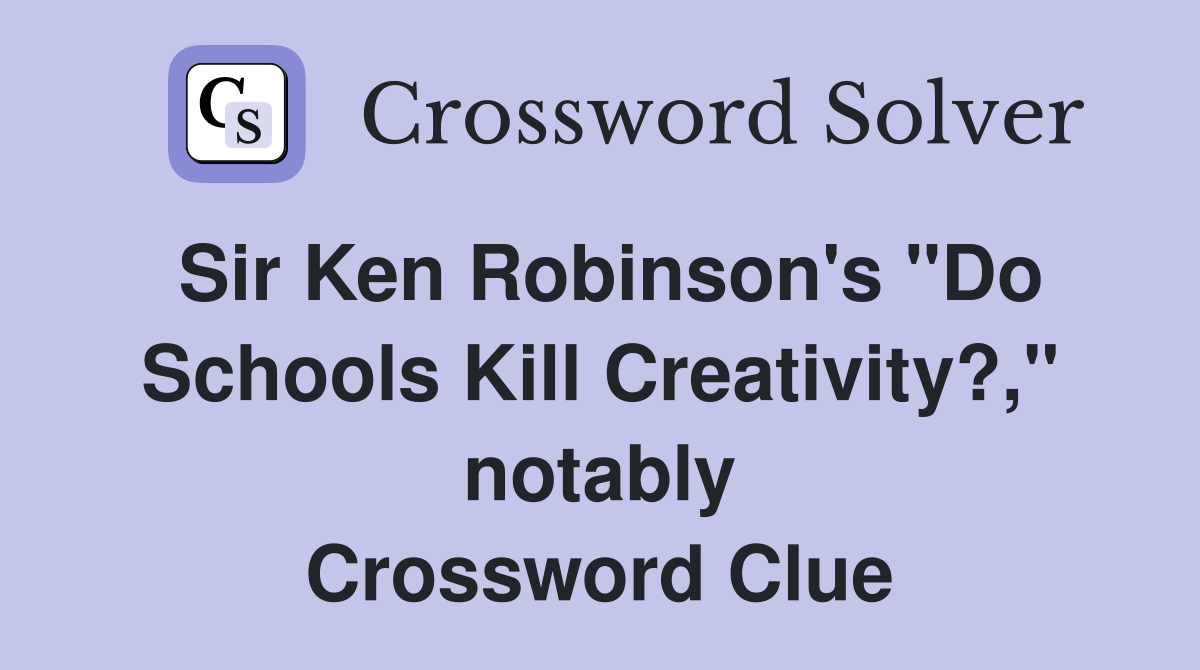 Sir Ken Robinson's "Do Schools Kill Creativity?," notably Crossword Clue