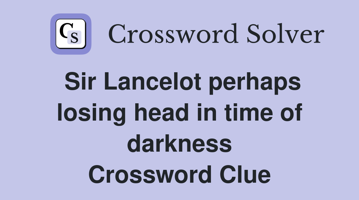 Sir Lancelot perhaps losing head in time of darkness Crossword Clue