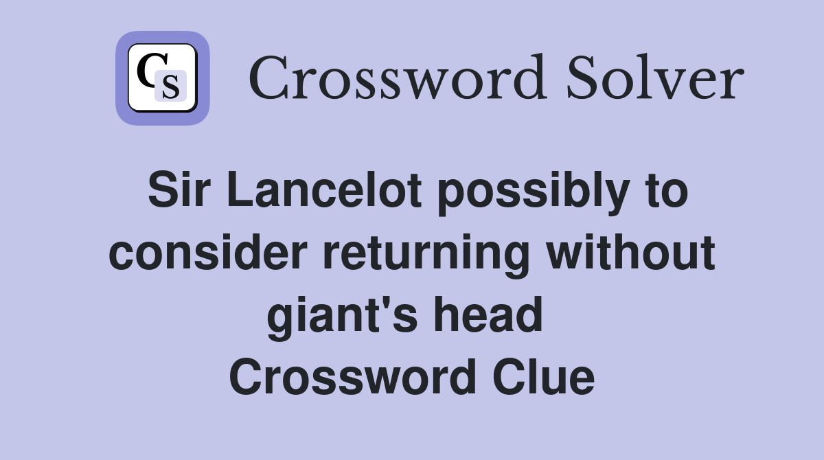 Sir Lancelot possibly to consider returning without giant's head  Crossword Clue