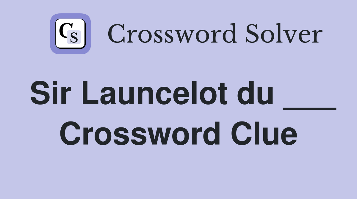 Sir Launcelot du ___ Crossword Clue
