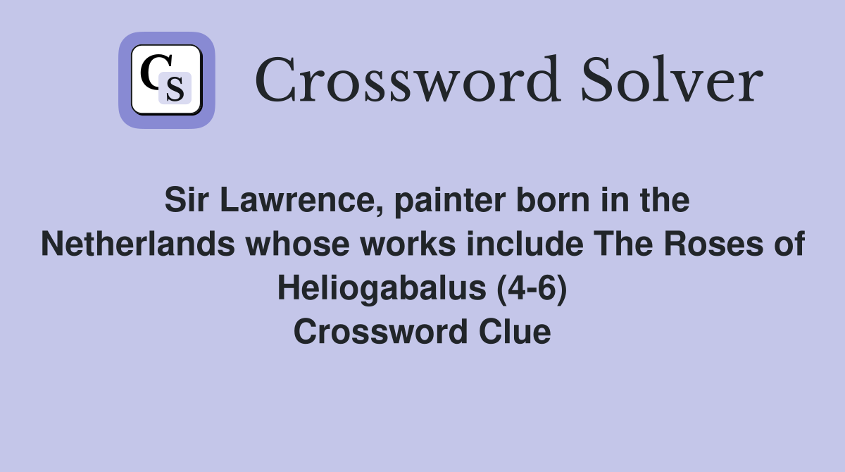 Sir Lawrence, painter born in the Netherlands whose works include The Roses of Heliogabalus (4-6) Crossword Clue