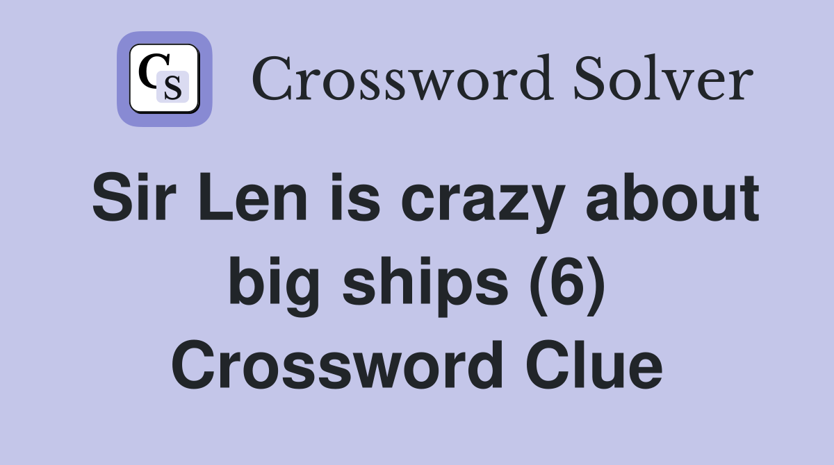 Sir Len is crazy about big ships (6) Crossword Clue