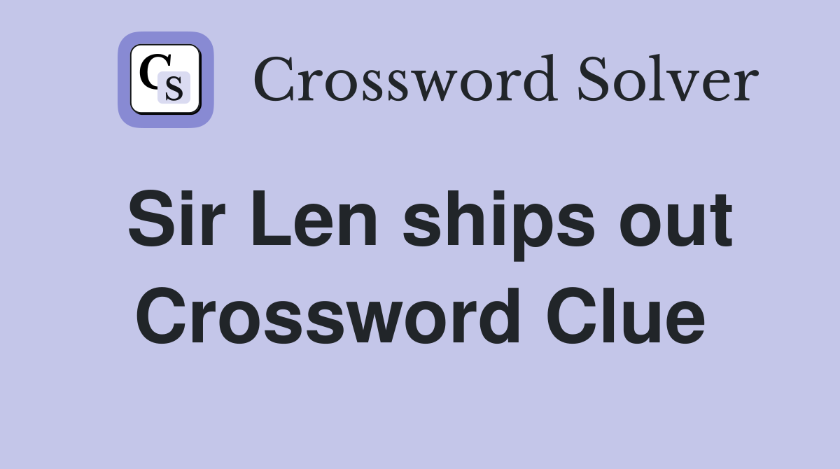 Sir Len ships out Crossword Clue