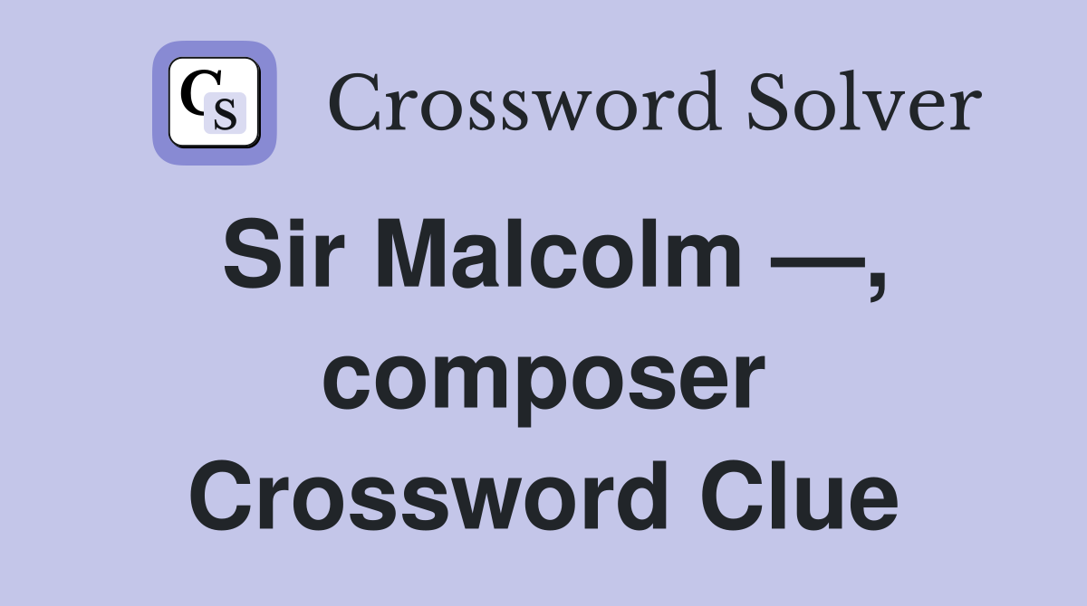 Sir Malcolm —, composer Crossword Clue