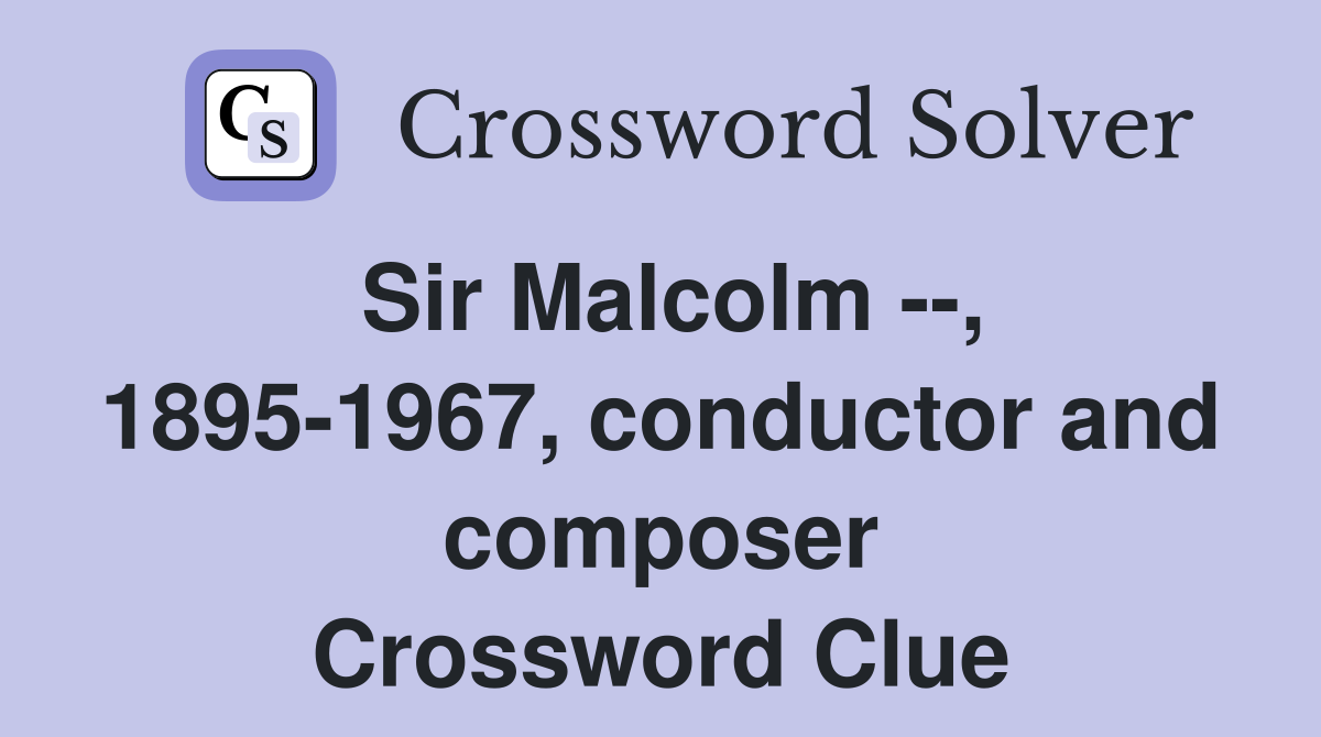Sir Malcolm --, 1895-1967, conductor and composer Crossword Clue
