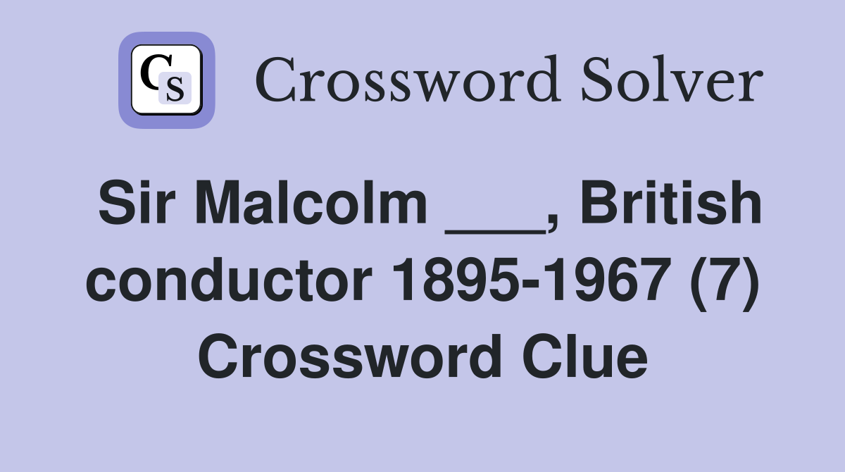Sir Malcolm ___, British conductor 1895-1967 (7) Crossword Clue
