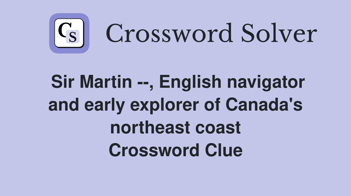 Sir Martin --, English navigator and early explorer of Canada's northeast coast Crossword Clue