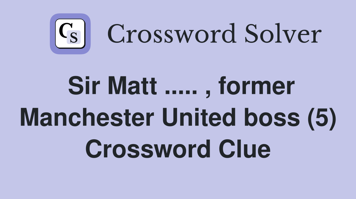 Sir Matt ..... , former Manchester United boss (5) Crossword Clue