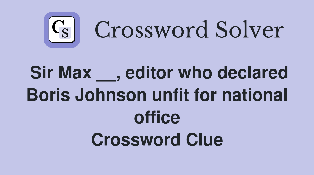 Sir Max __, editor who declared Boris Johnson unfit for national office Crossword Clue