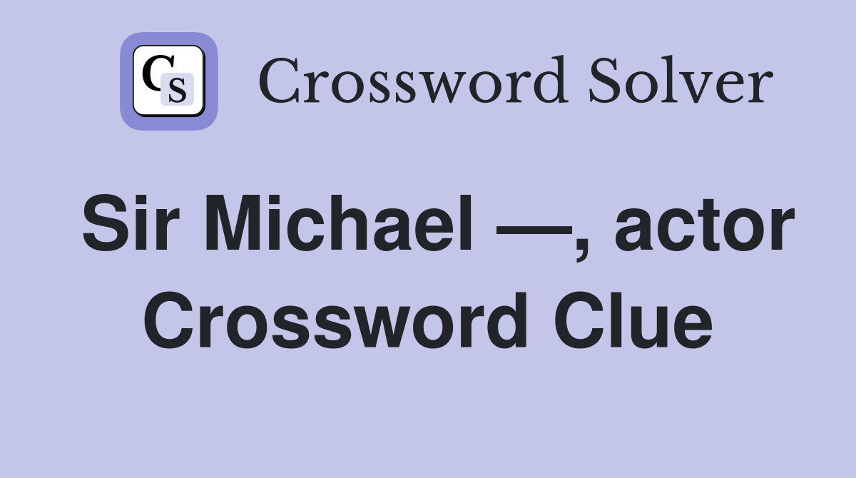 Sir Michael —, actor Crossword Clue