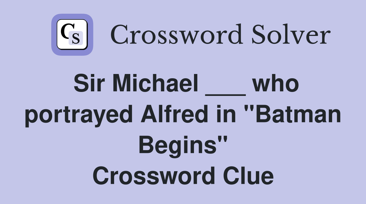 Sir Michael ___ who portrayed Alfred in "Batman Begins" Crossword Clue