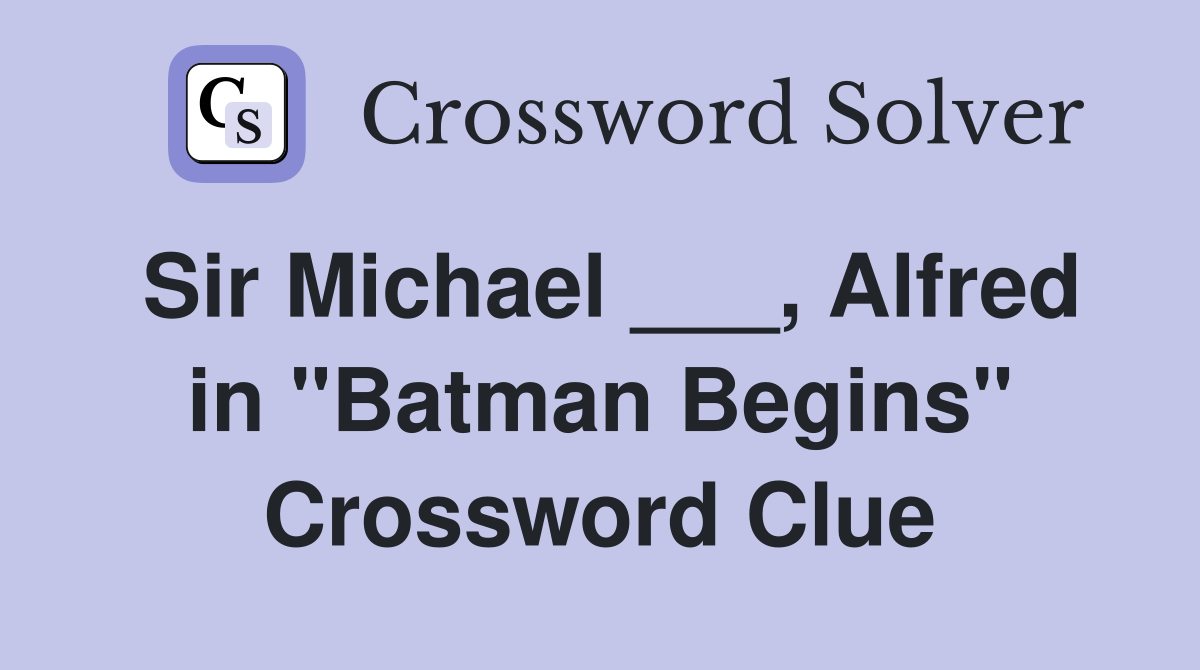 Sir Michael ___, Alfred in "Batman Begins" Crossword Clue