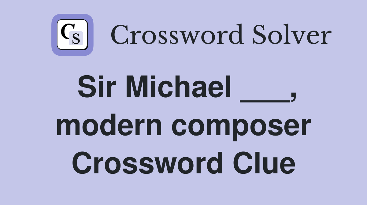 Sir Michael ___, modern composer Crossword Clue