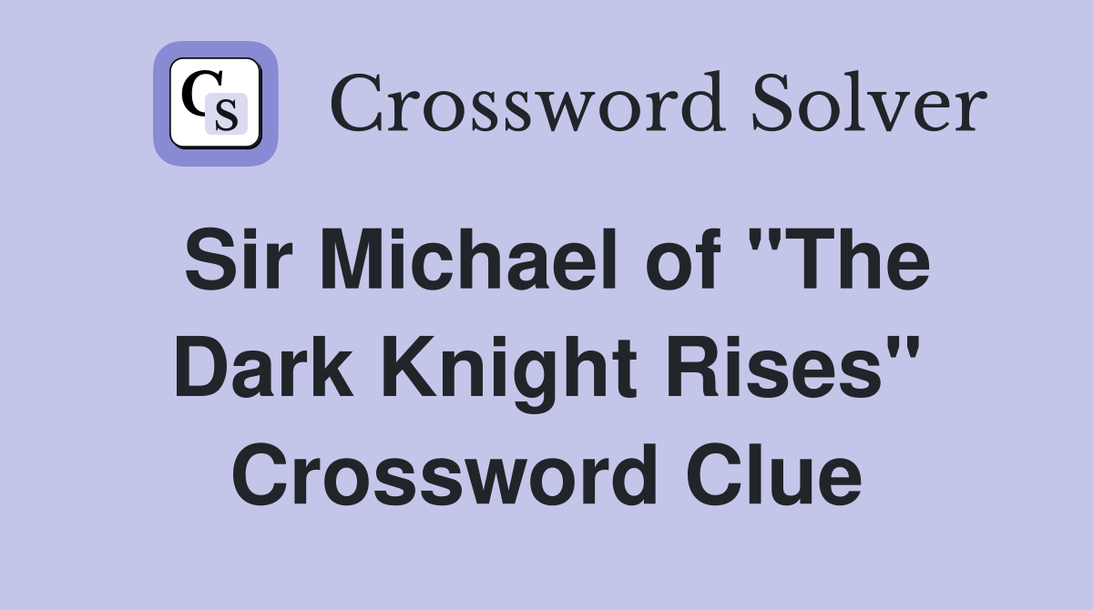 Sir Michael of "The Dark Knight Rises" Crossword Clue