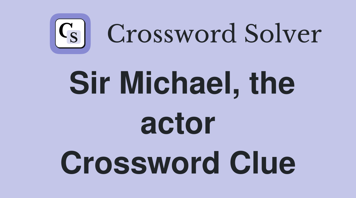 Sir Michael, the actor Crossword Clue