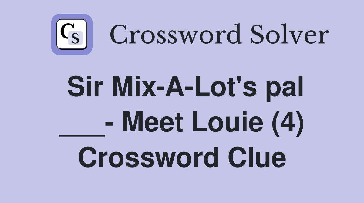 Sir Mix-A-Lot's pal ___- Meet Louie (4) Crossword Clue