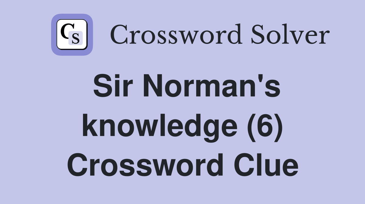 Sir Norman's knowledge (6) Crossword Clue