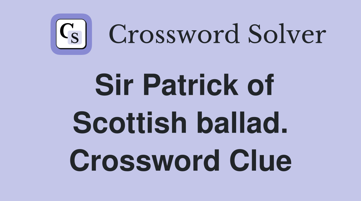 Sir Patrick of Scottish ballad. Crossword Clue