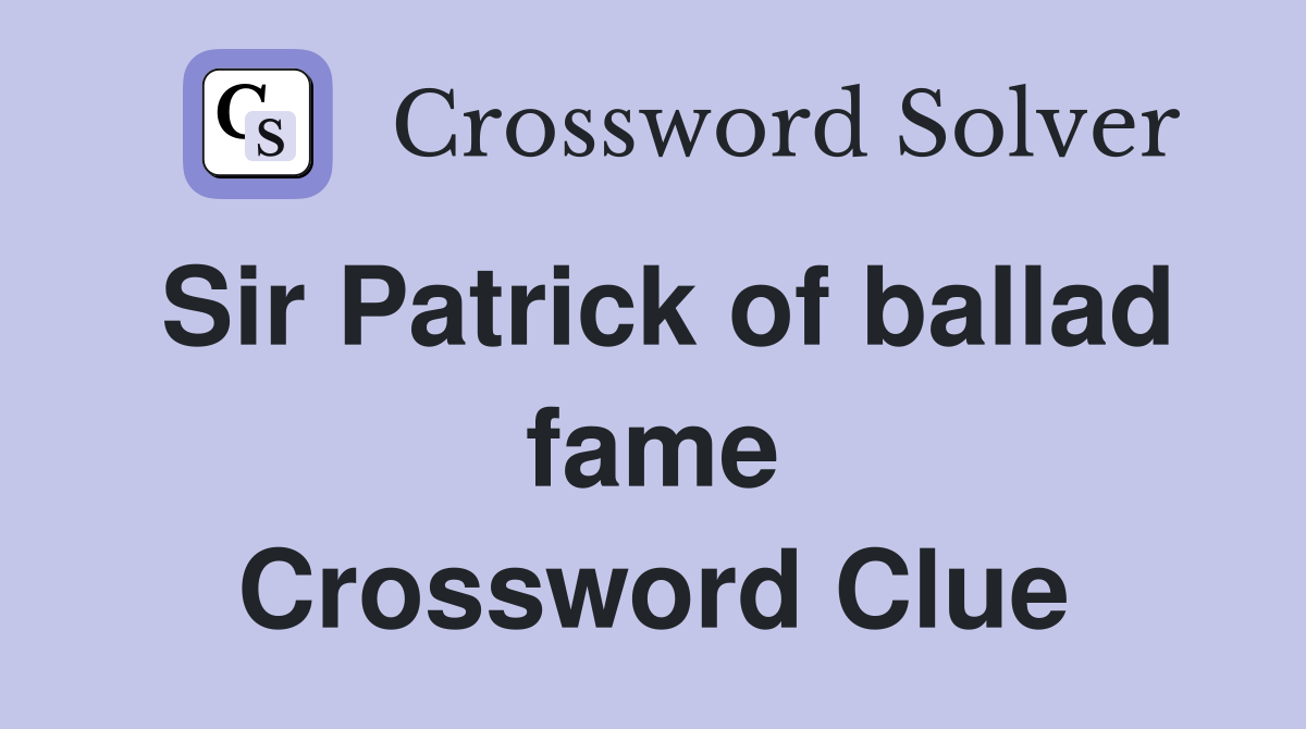 Sir Patrick of ballad fame Crossword Clue