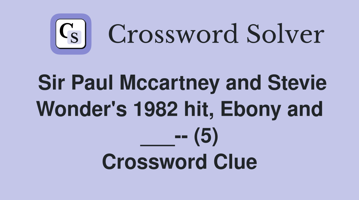 Sir Paul Mccartney and Stevie Wonder's 1982 hit, Ebony and ___-- (5) Crossword Clue