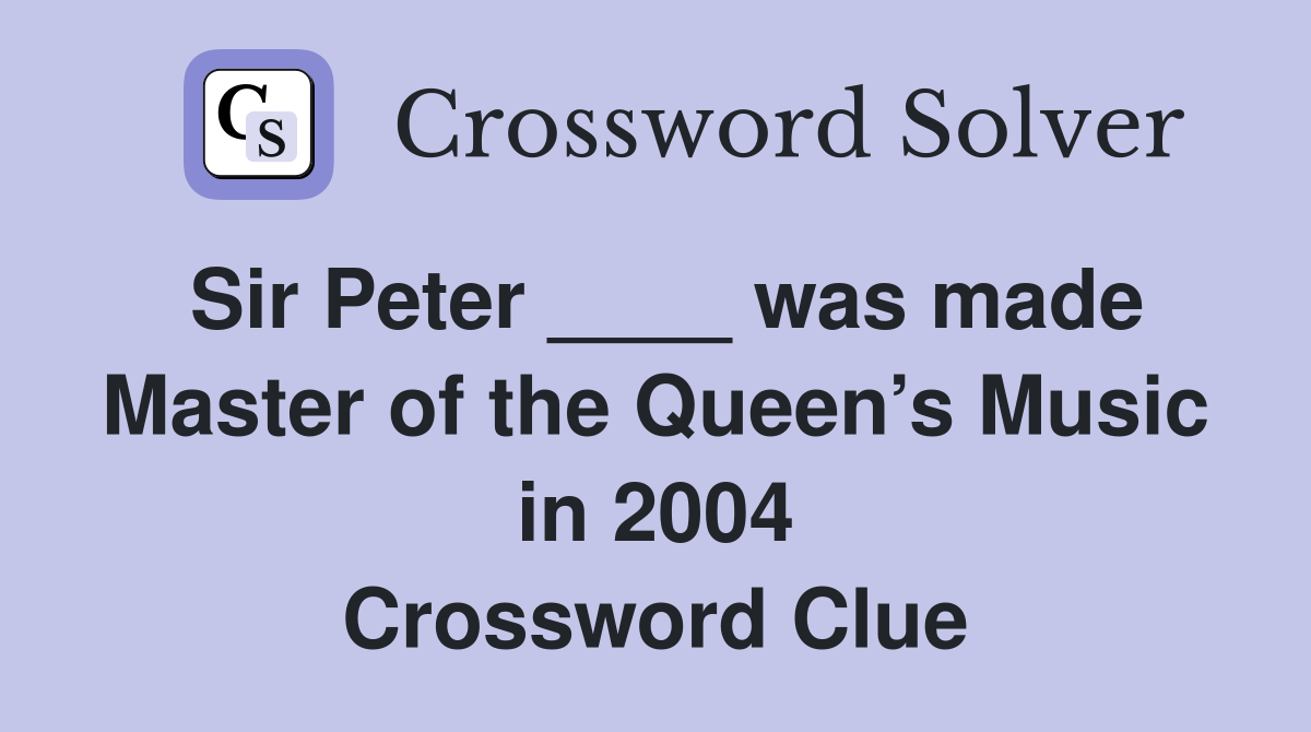 Sir Peter ____ was made Master of the Queen’s Music in 2004 Crossword Clue