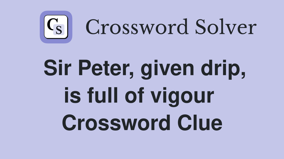 Sir Peter, given drip, is full of vigour  Crossword Clue