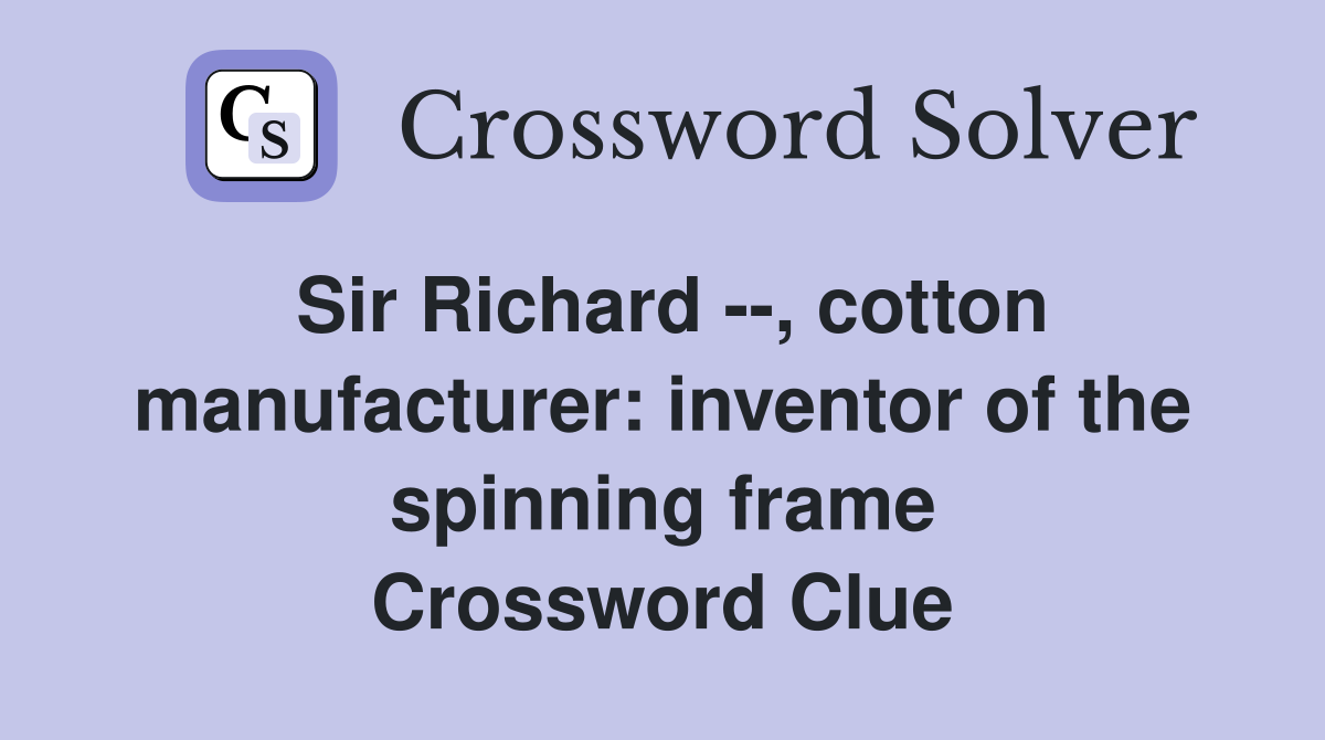 Sir Richard --, cotton manufacturer: inventor of the spinning frame Crossword Clue
