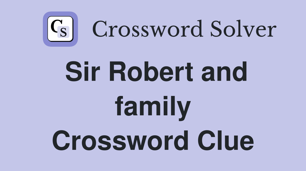 Sir Robert and family Crossword Clue